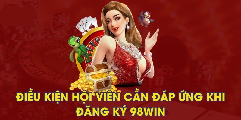 Điều kiện quan trọng để thực hiện tạo tài khoản 98WIN