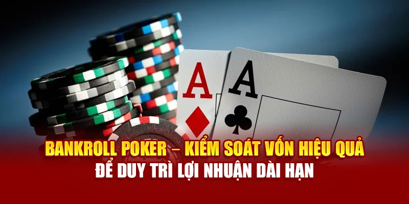 Bankroll Poker – kiểm soát vốn hiệu quả để duy trì lợi nhuận dài hạn