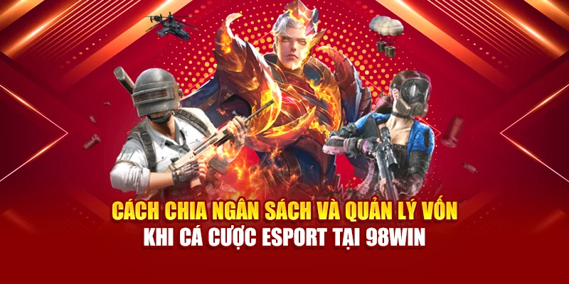 Cách chia ngân sách và quản lý vốn khi cá cược Esport tại 98Win