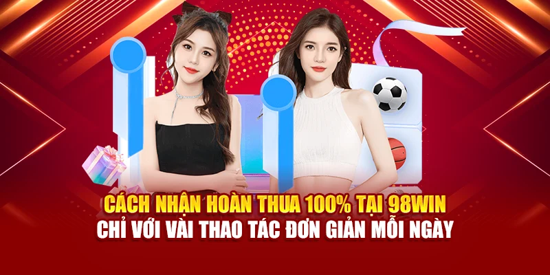 Cách nhận hoàn thua 100% tại 98Win chỉ với vài thao tác đơn giản mỗi ngày