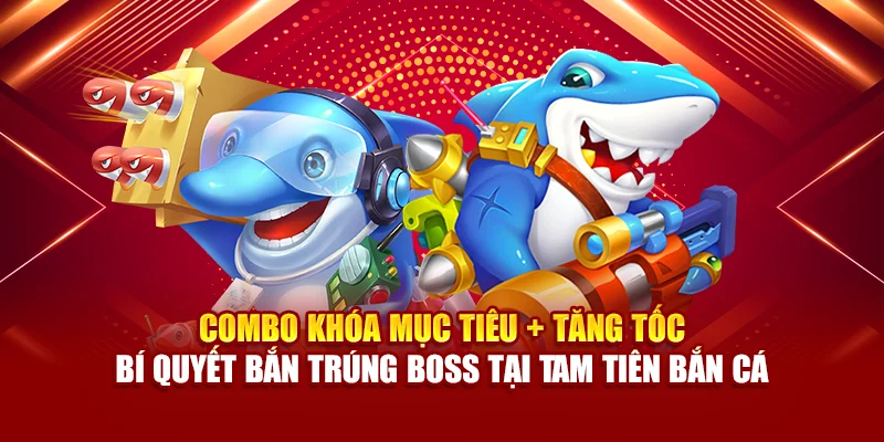 Combo khóa mục tiêu + tăng tốc – bí quyết bắn trúng boss tại Tam Tiên bắn cá