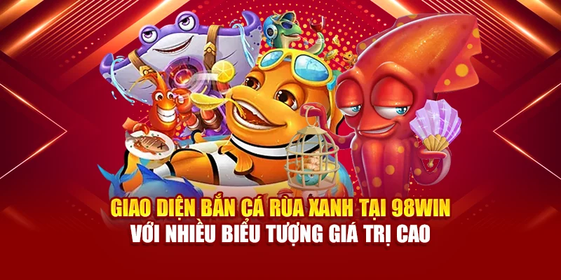 Giao diện Bắn cá Rùa Xanh tại 98Win với nhiều biểu tượng giá trị cao