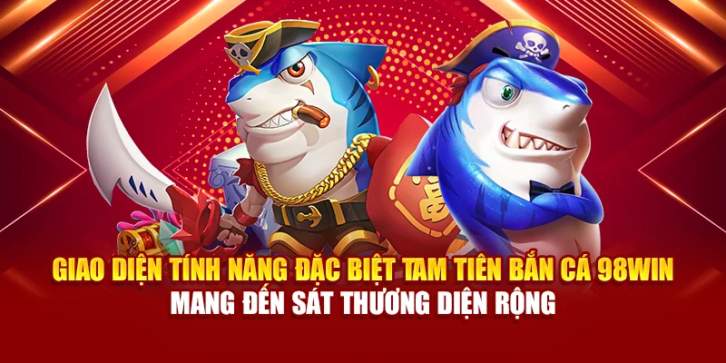 Giao diện tính năng đặc biệt Tam Tiên bắn cá 98Win mang đến sát thương diện rộng