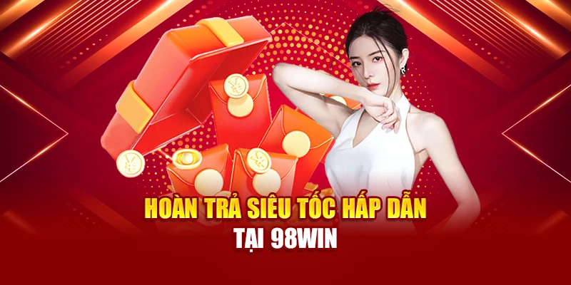 Hoàn trả siêu tốc hấp dẫn tại 98Win