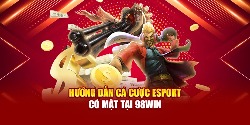 Hướng dẫn cá cược Esport có mặt tại 98Win