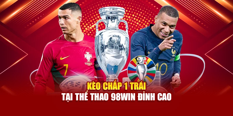 Kèo chấp 1 trái tại thể thao 98Win đỉnh cao