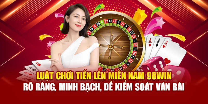 Luật chơi Tiến lên miền Nam 98Win – rõ ràng, minh bạch, dễ kiểm soát ván bài