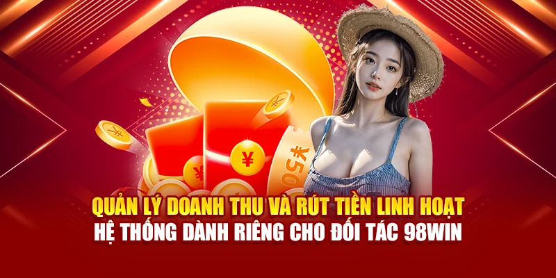 Quản lý doanh thu và rút tiền linh hoạt – hệ thống dành riêng cho đối tác 98Win