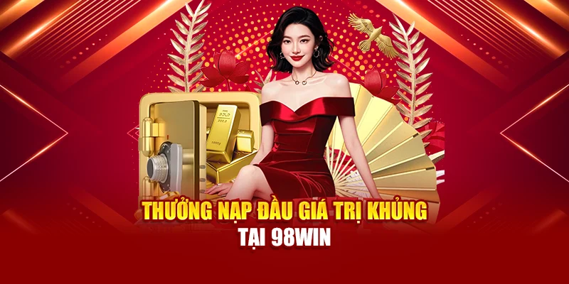Thưởng nạp đầu giá trị khủng tại 98Win