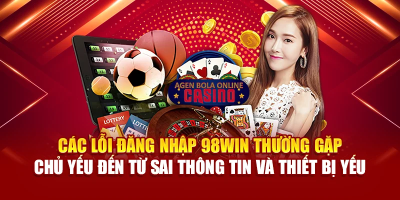 Các lỗi đăng nhập 98Win thường gặp chủ yếu đến từ sai thông tin và thiết bị yếu