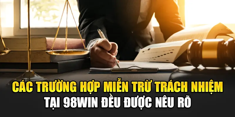 Các trường hợp miễn trừ trách nhiệm tại 98Win đều được nêu rõ