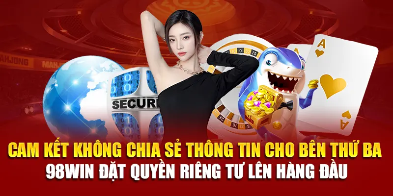 Cam kết không chia sẻ thông tin cho bên thứ ba – 98Win đặt quyền riêng tư lên hàng đầu