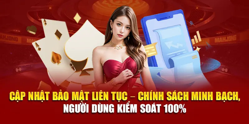Cập nhật bảo mật liên tục – chính sách minh bạch, người dùng kiểm soát 100%