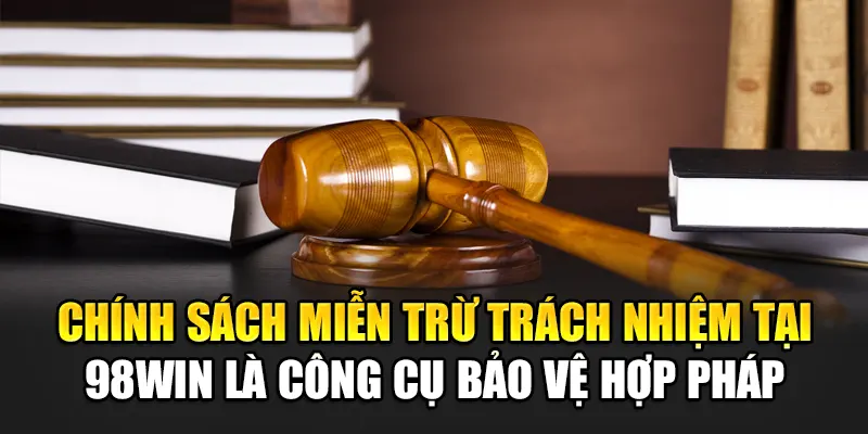 Chính sách miễn trừ trách nhiệm tại 98Win là công cụ bảo vệ hợp pháp
