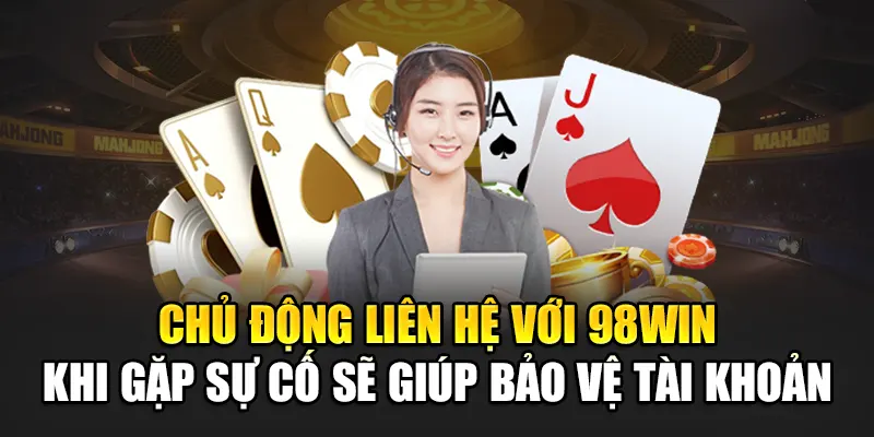 Chủ động liên hệ với 98Win khi gặp sự cố sẽ giúp bảo vệ tài khoản