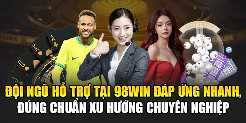 Đội ngũ hỗ trợ tại 98Win đáp ứng nhanh, đúng chuẩn xu hướng chuyên nghiệp