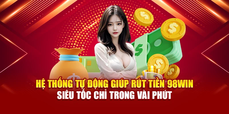 Hệ thống tự động giúp rút tiền 98Win siêu tốc chỉ trong vài phút