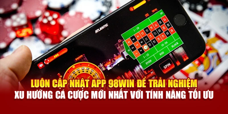 Luôn cập nhật app 98Win để trải nghiệm xu hướng cá cược mới nhất với tính năng tối ưu