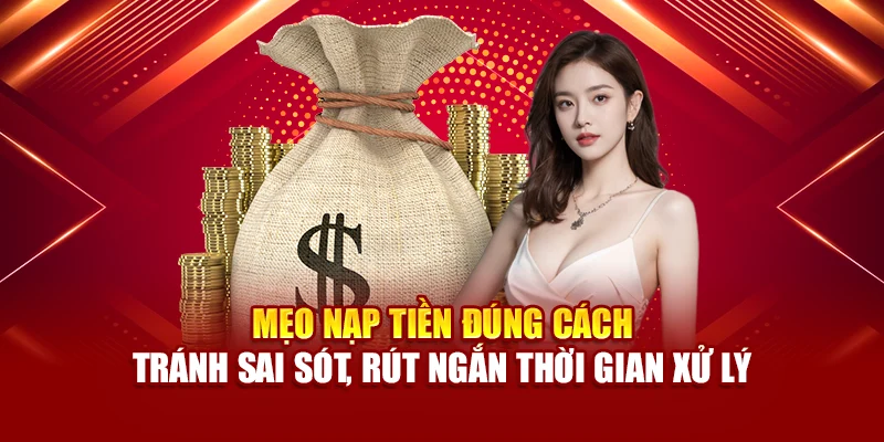 Mẹo nạp tiền đúng cách – tránh sai sót, rút ngắn thời gian xử lý