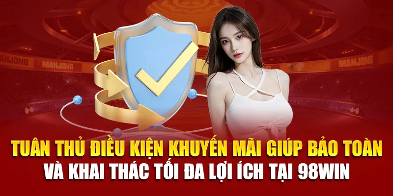 Tuân thủ điều kiện khuyến mãi giúp bảo toàn và khai thác tối đa lợi ích tại 98Win