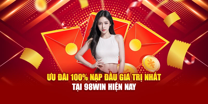 Ưu đãi 100% nạp đầu giá trị nhất tại 98Win hiện nay