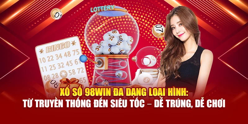 Xổ số 98Win đa dạng loại hình: từ truyền thống đến siêu tốc – dễ trúng, dễ chơi